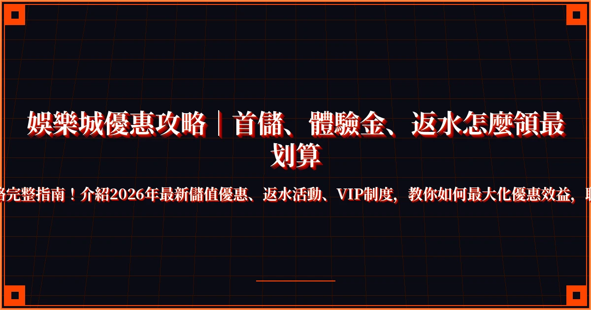 娛樂城優惠攻略｜首儲、體驗金、返水怎麼領最划算