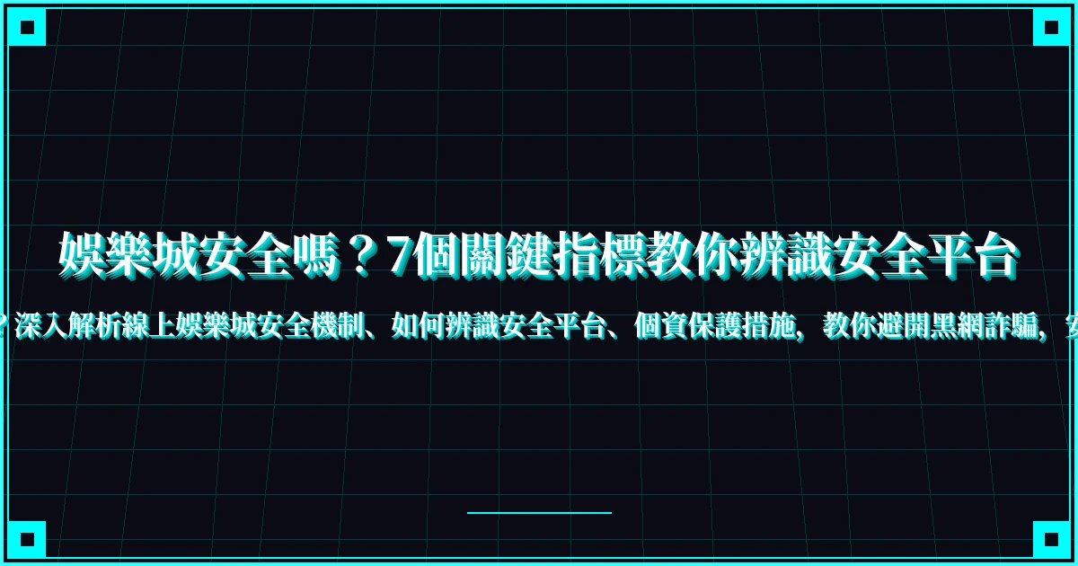 娛樂城安全嗎？7個關鍵指標教你辨識安全平台