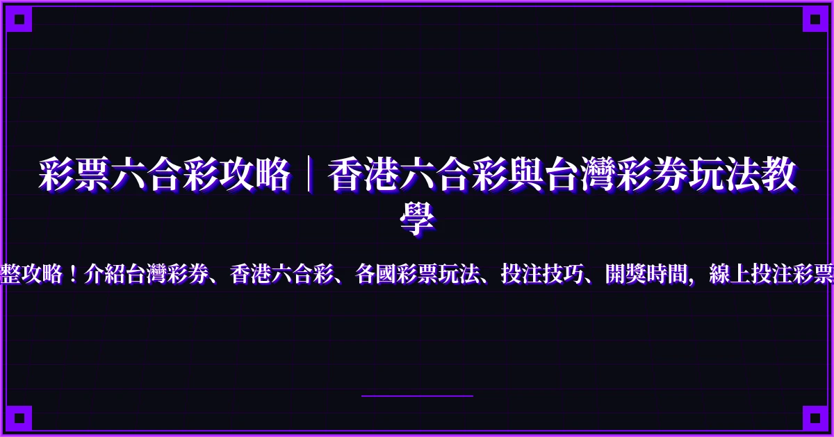 彩票六合彩攻略｜香港六合彩與台灣彩券玩法教學